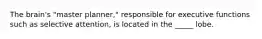 The brain's "master planner," responsible for executive functions such as selective attention, is located in the _____ lobe.