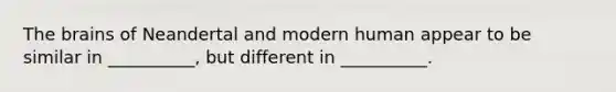 The brains of Neandertal and modern human appear to be similar in __________, but different in __________.