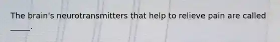 The brain's neurotransmitters that help to relieve pain are called _____.