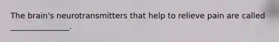The brain's neurotransmitters that help to relieve pain are called _______________.