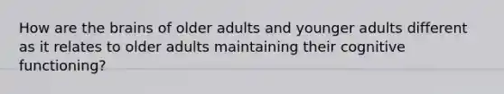 How are the brains of older adults and younger adults different as it relates to older adults maintaining their cognitive functioning?