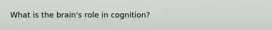 What is the brain's role in cognition?