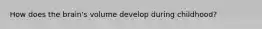 How does the brain's volume develop during childhood?