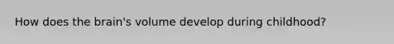 How does the brain's volume develop during childhood?