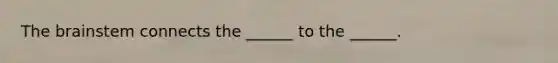 The brainstem connects the ______ to the ______.