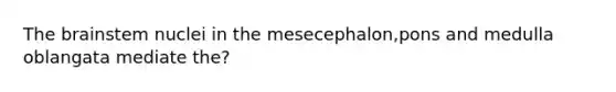 <a href='https://www.questionai.com/knowledge/kLMtJeqKp6-the-brain' class='anchor-knowledge'>the brain</a>stem nuclei in the mesecephalon,pons and medulla oblangata mediate the?