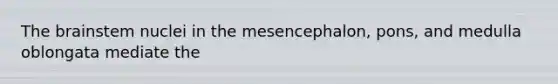 The brainstem nuclei in the mesencephalon, pons, and medulla oblongata mediate the