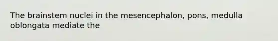 The brainstem nuclei in the mesencephalon, pons, medulla oblongata mediate the