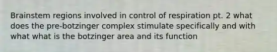 Brainstem regions involved in <a href='https://www.questionai.com/knowledge/kJCR66QNoU-control-of-respiration' class='anchor-knowledge'>control of respiration</a> pt. 2 what does the pre-botzinger complex stimulate specifically and with what what is the botzinger area and its function