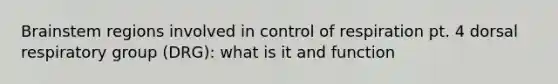 Brainstem regions involved in <a href='https://www.questionai.com/knowledge/kJCR66QNoU-control-of-respiration' class='anchor-knowledge'>control of respiration</a> pt. 4 dorsal respiratory group (DRG): what is it and function
