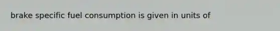 brake specific fuel consumption is given in units of