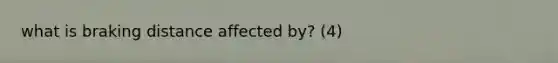 what is braking distance affected by? (4)