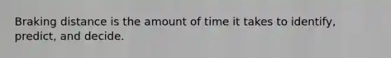 Braking distance is the amount of time it takes to identify, predict, and decide.