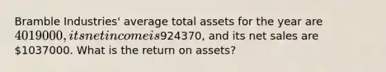 Bramble Industries' average total assets for the year are 4019000, its net income is924370, and its net sales are 1037000. What is the return on assets?