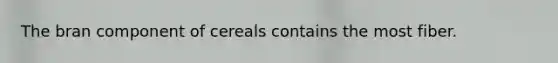 The bran component of cereals contains the most fiber.