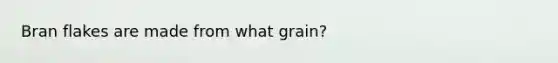 Bran flakes are made from what grain?