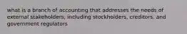 what is a branch of accounting that addresses the needs of external stakeholders, including stockholders, creditors, and government regulators