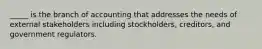 _____ is the branch of accounting that addresses the needs of external stakeholders including stockholders, creditors, and government regulators.