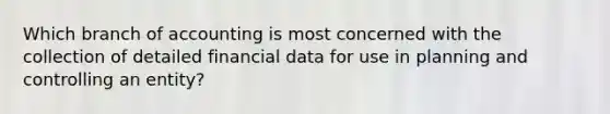 Which branch of accounting is most concerned with the collection of detailed financial data for use in planning and controlling an​ entity?