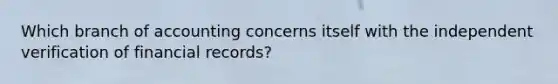 Which branch of accounting concerns itself with the independent verification of financial records?