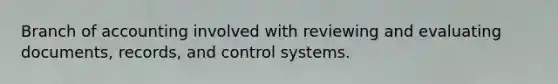 Branch of accounting involved with reviewing and evaluating documents, records, and control systems.