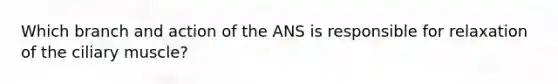 Which branch and action of the ANS is responsible for relaxation of the ciliary muscle?