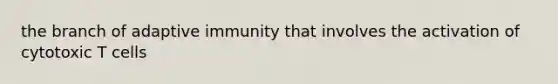 the branch of adaptive immunity that involves the activation of cytotoxic T cells
