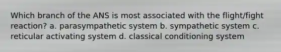 Which branch of the ANS is most associated with the flight/fight reaction? a. parasympathetic system b. sympathetic system c. reticular activating system d. classical conditioning system