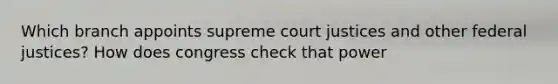 Which branch appoints supreme court justices and other federal justices? How does congress check that power