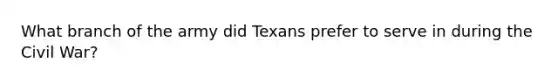 What branch of the army did Texans prefer to serve in during the Civil War?