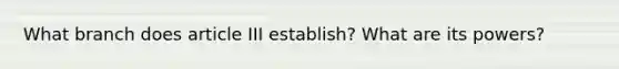 What branch does article III establish? What are its powers?