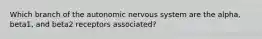 Which branch of the autonomic nervous system are the alpha, beta1, and beta2 receptors associated?