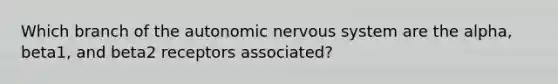 Which branch of the autonomic nervous system are the alpha, beta1, and beta2 receptors associated?