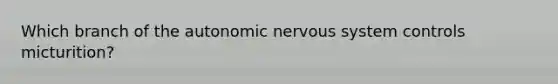 Which branch of the autonomic nervous system controls micturition?