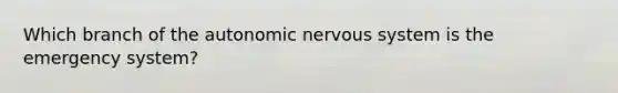 Which branch of the autonomic nervous system is the emergency system?