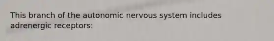 This branch of <a href='https://www.questionai.com/knowledge/kMqcwgxBsH-the-autonomic-nervous-system' class='anchor-knowledge'>the autonomic <a href='https://www.questionai.com/knowledge/kThdVqrsqy-nervous-system' class='anchor-knowledge'>nervous system</a></a> includes adrenergic receptors: