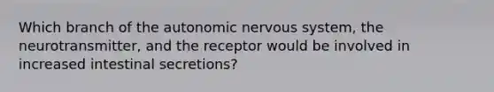 Which branch of <a href='https://www.questionai.com/knowledge/kMqcwgxBsH-the-autonomic-nervous-system' class='anchor-knowledge'>the autonomic nervous system</a>, the neurotransmitter, and the receptor would be involved in increased intestinal secretions?