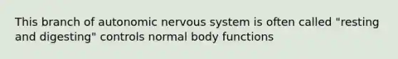 This branch of autonomic nervous system is often called "resting and digesting" controls normal body functions