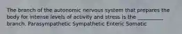 The branch of the autonomic nervous system that prepares the body for intense levels of activity and stress is the __________ branch. Parasympathetic Sympathetic Enteric Somatic