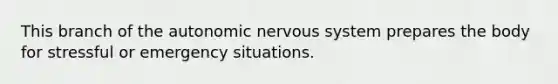 This branch of the autonomic nervous system prepares the body for stressful or emergency situations.