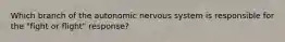 Which branch of the autonomic nervous system is responsible for the "fight or flight" response?