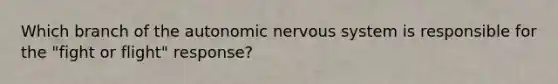 Which branch of the autonomic nervous system is responsible for the "fight or flight" response?