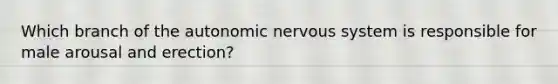 Which branch of the autonomic nervous system is responsible for male arousal and erection?