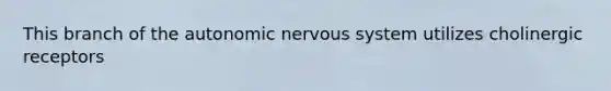 This branch of <a href='https://www.questionai.com/knowledge/kMqcwgxBsH-the-autonomic-nervous-system' class='anchor-knowledge'>the autonomic <a href='https://www.questionai.com/knowledge/kThdVqrsqy-nervous-system' class='anchor-knowledge'>nervous system</a></a> utilizes cholinergic receptors