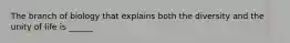 The branch of biology that explains both the diversity and the unity of life is ______