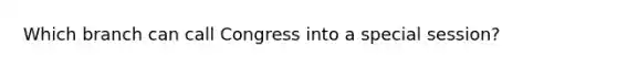 Which branch can call Congress into a special session?