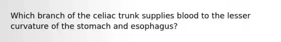 Which branch of the celiac trunk supplies blood to the lesser curvature of the stomach and esophagus?