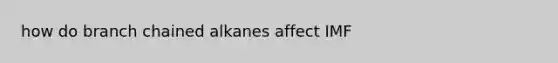 how do branch chained alkanes affect IMF