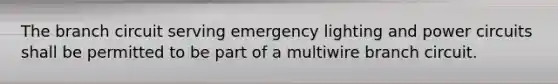 The branch circuit serving emergency lighting and power circuits shall be permitted to be part of a multiwire branch circuit.