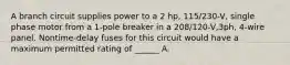 A branch circuit supplies power to a 2 hp, 115/230-V, single phase motor from a 1-pole breaker in a 208/120-V,3ph, 4-wire panel. Nontime-delay fuses for this circuit would have a maximum permitted rating of ______ A.